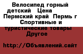 Велосипед горный детский › Цена ­ 4 000 - Пермский край, Пермь г. Спортивные и туристические товары » Другое   